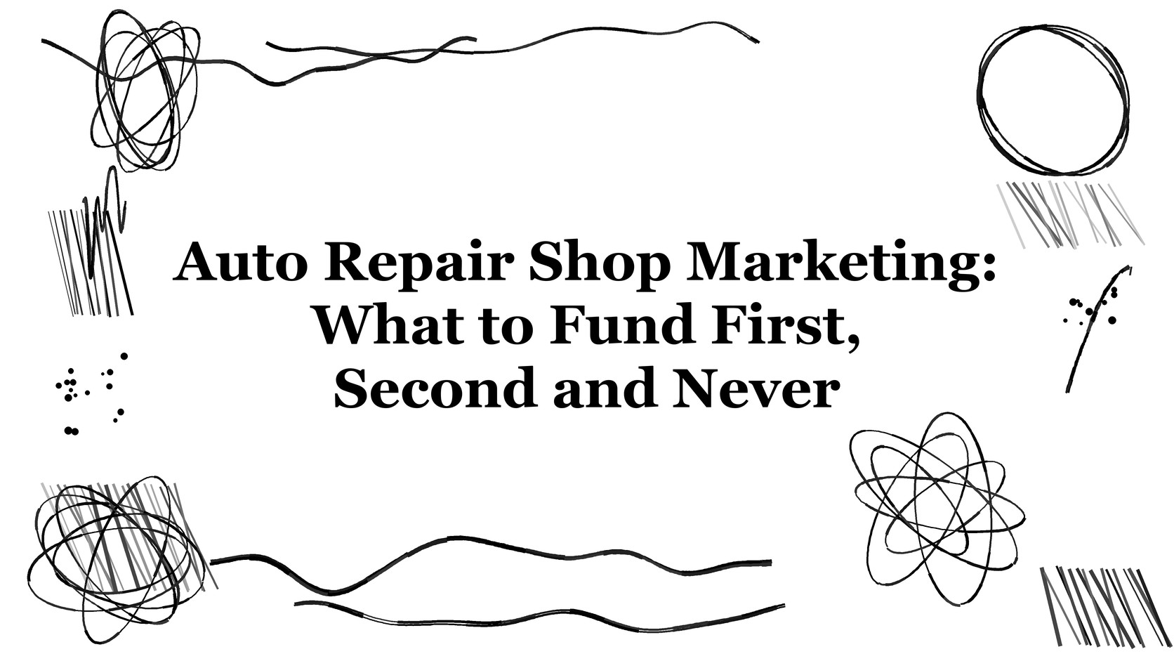 Title card reading Auto Repair Shop Marketing: What to Fund First, Second and Never, in bl Title card reading Auto Repair Shop Marketing: What to Fund First, Second and Never, in black serif lettering on a white background with ink flourishes