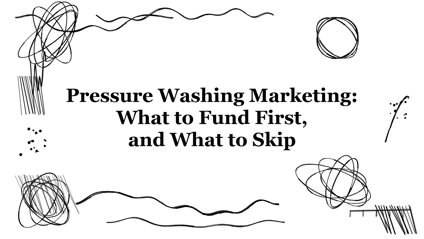 Title card reading Pressure Washing Marketing: What to Fund First, and What to Skip, with Title card reading Pressure Washing Marketing: What to Fund First, and What to Skip, with black ink flourishes on a white background